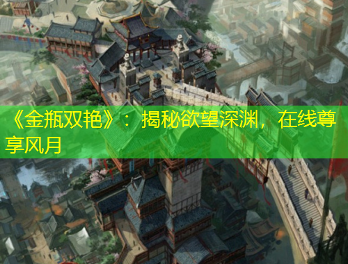 《金瓶雙艷》：揭秘欲望深淵，在線尊享風(fēng)月