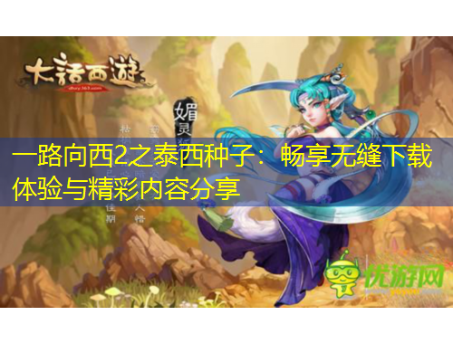 一路向西2之泰西種子：暢享無縫下載體驗(yàn)與精彩內(nèi)容分享