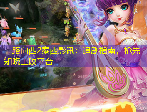 一路向西2泰西影訊：追劇指南，搶先知曉上映平臺