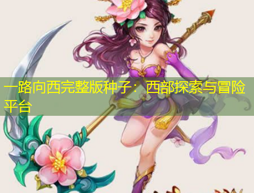 一路向西完整版種子：西部探索與冒險平臺