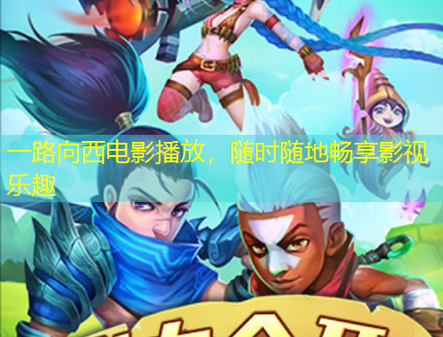 一路向西電影播放，隨時隨地暢享影視樂趣