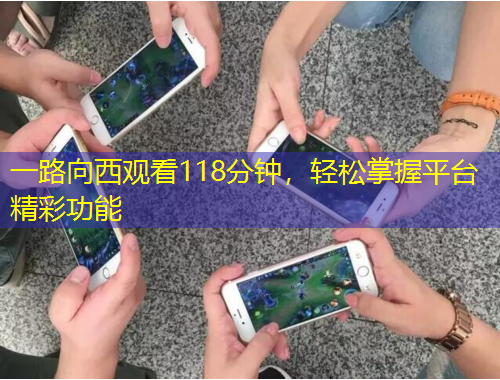 一路向西觀看118分鐘，輕松掌握平臺精彩功能
