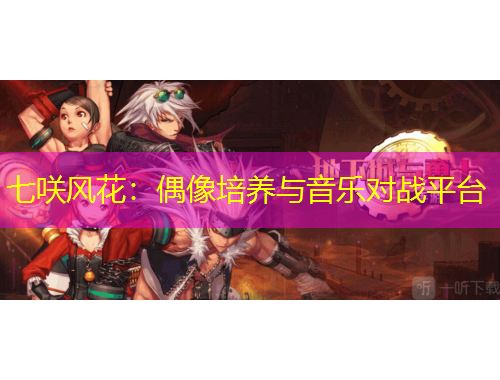 七咲風(fēng)花：偶像培養(yǎng)與音樂對戰(zhàn)平臺