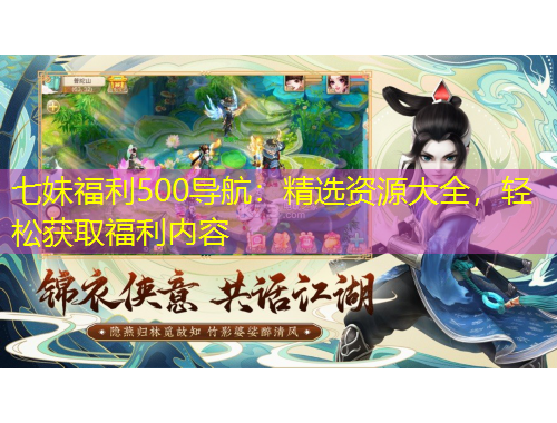 七妹福利500導(dǎo)航：精選資源大全，輕松獲取福利內(nèi)容