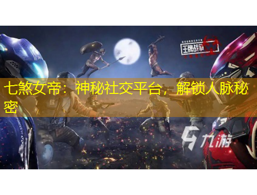 七煞女帝：神秘社交平臺(tái)，解鎖人脈秘密