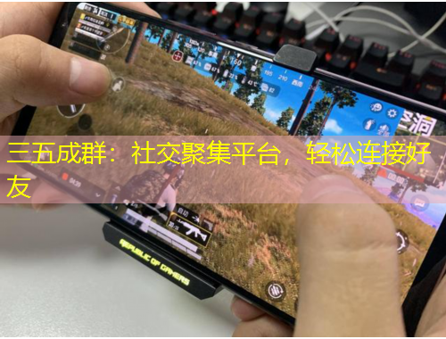 三五成群：社交聚集平臺(tái)，輕松連接好友