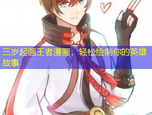 三歲起畫王者漫畫，輕松繪制你的英雄故事