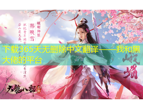 下載365天無刪除中文翻譯——我和黑大佬的平臺(tái)