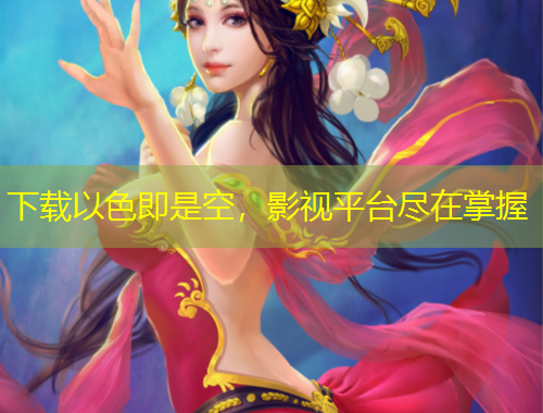 下載以色即是空，影視平臺(tái)盡在掌握