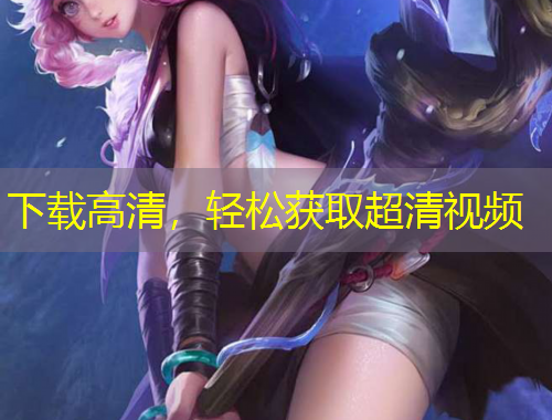 下載高清，輕松獲取超清視頻