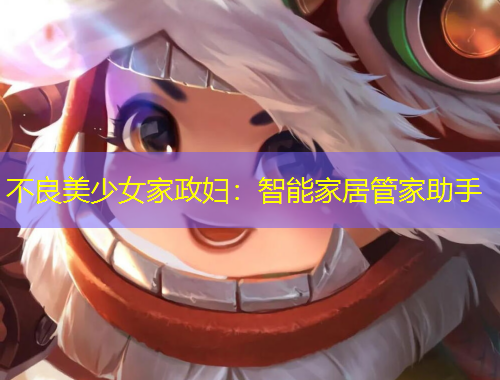 不良美少女家政婦：智能家居管家助手