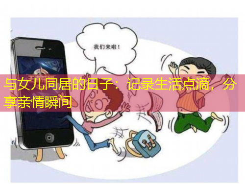 與女兒同居的日子：記錄生活點(diǎn)滴，分享親情瞬間