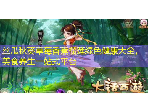 絲瓜秋葵草莓香蕉榴蓮綠色健康大全，美食養(yǎng)生一站式平臺