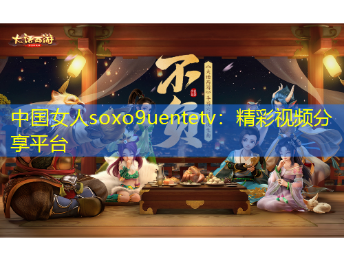 中國女人soxo9uentetv：精彩視頻分享平臺