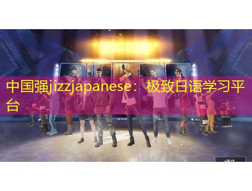 中國強jizzjapanese：極致日語學(xué)習(xí)平臺