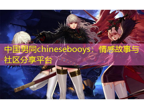中國男同chinesebooys：情感故事與社區(qū)分享平臺