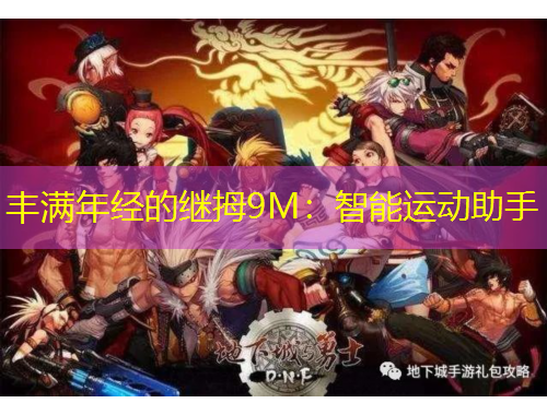 豐滿年經(jīng)的繼拇9M：智能運動助手