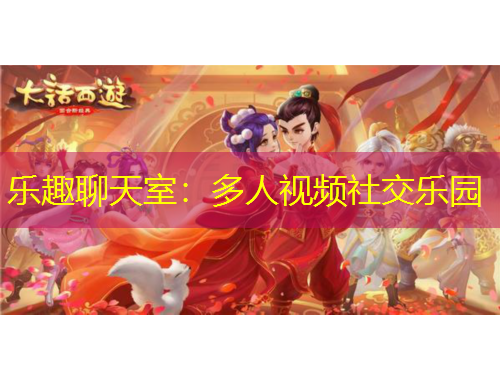 樂(lè)趣聊天室：多人視頻社交樂(lè)園