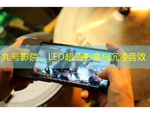 九號影院：LED超清影像與沉浸音效