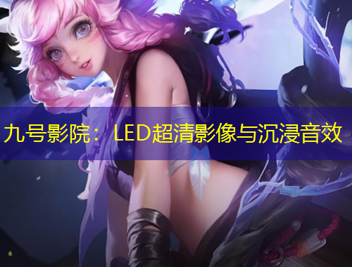 九號影院：LED超清影像與沉浸音效