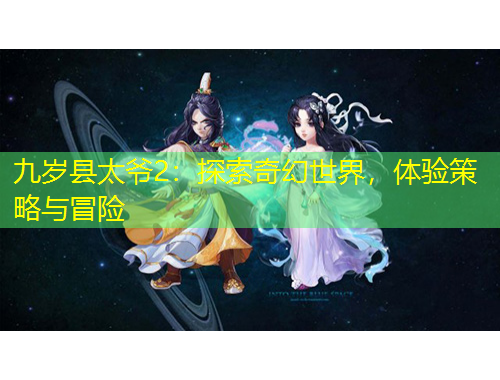 九歲縣太爺2：探索奇幻世界，體驗(yàn)策略與冒險(xiǎn)