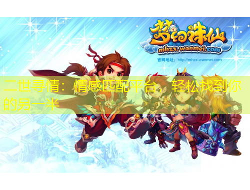 二世尋情：情感匹配平臺，輕松找到你的另一半