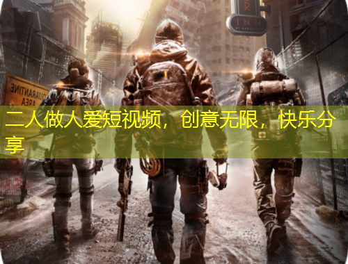 二人做人愛短視頻，創(chuàng)意無限，快樂分享
