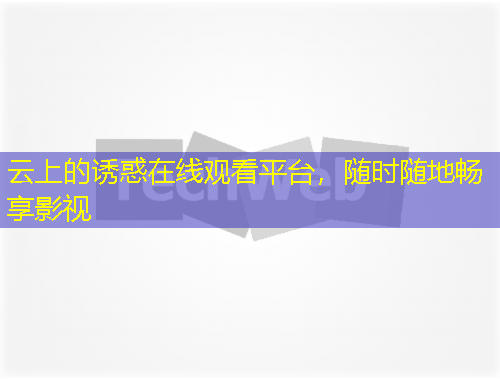 云上的誘惑在線觀看平臺，隨時隨地暢享影視