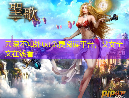 云深不知處txt免費(fèi)閱讀平臺(tái)，父女全文在線看