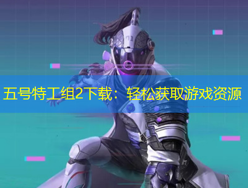 五號(hào)特工組2下載：輕松獲取游戲資源