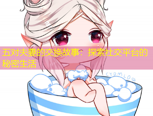 五對夫妻的交換故事：探索社交平臺的秘密生活