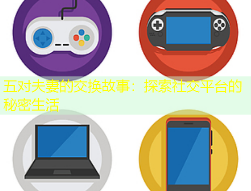 五對夫妻的交換故事：探索社交平臺的秘密生活