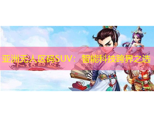 亞洲無人區(qū)碼SUV：智能科技跨界之選