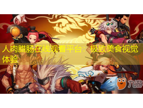 人肉臘腸在線觀看平臺(tái)：極致美食視覺(jué)體驗(yàn)