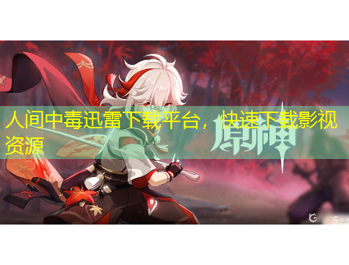 人間中毒迅雷下載平臺(tái)，快速下載影視資源