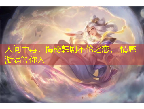 人間中毒：揭秘韓劇不倫之戀， 情感漩渦等你入