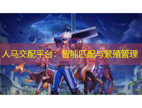 人馬交配平臺(tái)：智能匹配與繁殖管理