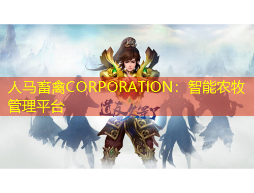 人馬畜禽CORPORATION：智能農(nóng)牧管理平臺(tái)