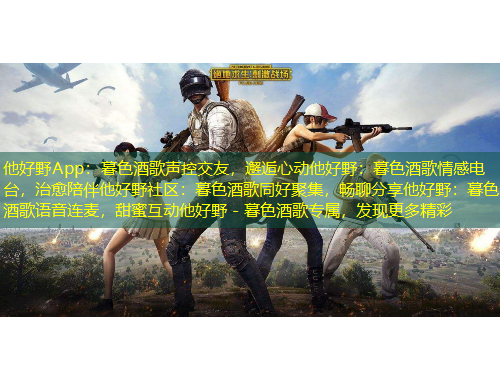 他好野App：暮色酒歌聲控交友，邂逅心動他好野：暮色酒歌情感電臺，治愈陪伴他好野社區(qū)：暮色酒歌同好聚集，暢聊分享他好野：暮色酒歌語音連麥，甜蜜互動他好野 - 暮色酒歌專屬，發(fā)現(xiàn)更多精彩