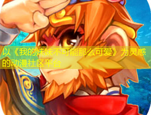以《我的妹妹不可能那么可愛》為靈感的動(dòng)漫社區(qū)平臺(tái)