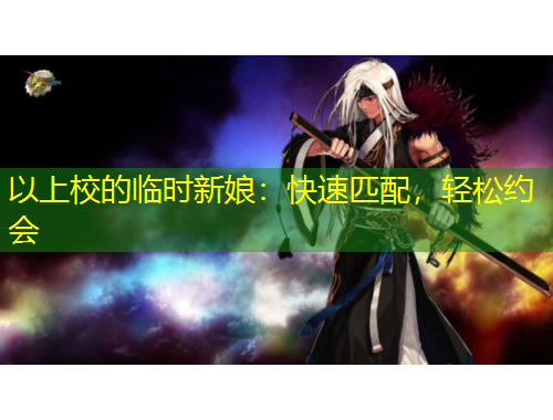 以上校的臨時(shí)新娘：快速匹配，輕松約會(huì)