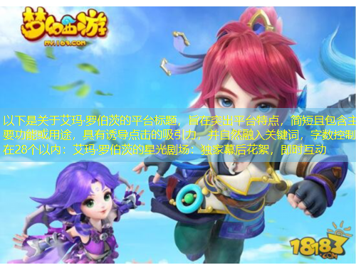 以下是關(guān)于艾瑪·羅伯茨的平臺(tái)標(biāo)題，旨在突出平臺(tái)特點(diǎn)，簡短且包含主要功能或用途，具有誘導(dǎo)點(diǎn)擊的吸引力，并自然融入關(guān)鍵詞，字?jǐn)?shù)控制在28個(gè)以內(nèi)：艾瑪·羅伯茨的星光劇場：獨(dú)家幕后花絮，即時(shí)互動(dòng)