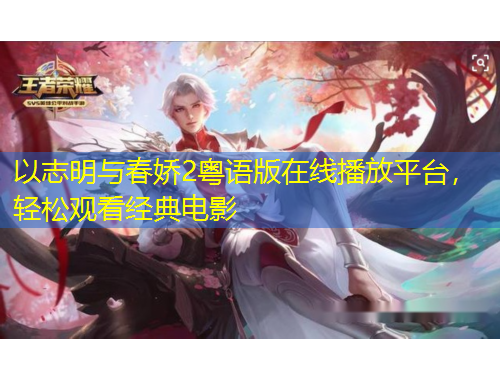 以志明與春嬌2粵語版在線播放平臺，輕松觀看經(jīng)典電影