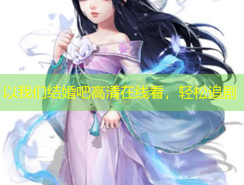 以我們結(jié)婚吧高清在線看，輕松追劇