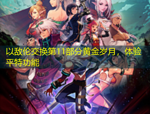 以敵倫交換第11部分黃金歲月，體驗(yàn)平特功能