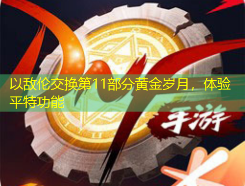 以敵倫交換第11部分黃金歲月，體驗(yàn)平特功能