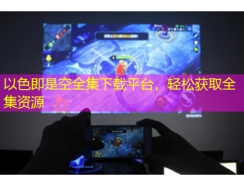 以色即是空全集下載平臺(tái)，輕松獲取全集資源