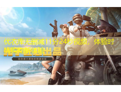 優(yōu)衣庫無刪減11分24秒視頻，體驗時尚購物新體驗