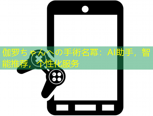 伽羅ちゃんへの手術(shù)名冪：AI助手，智能推薦，個(gè)性化服務(wù)