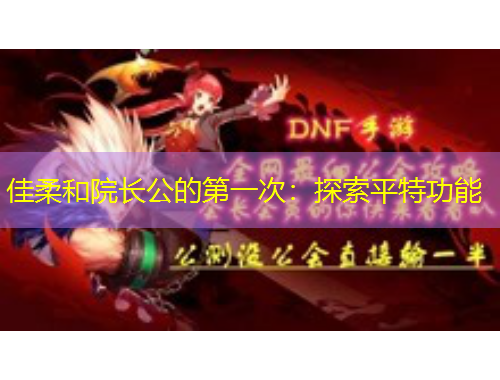 佳柔和院長(zhǎng)公的第一次：探索平特功能